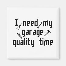I need my garage quality time magnets
