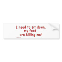 I_need_to_sit_down_my_feet_are_killing_me Bumper Stickers