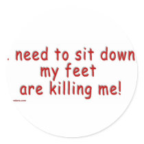 I_need_to_sit_down_my_feet_are_killing_me Round Stickers