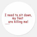 I_need_to_sit_down_my_feet_are_killing_me Round Stickers