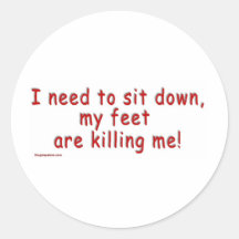 I_need_to_sit_down_my_feet_are_killing_me Round Stickers
