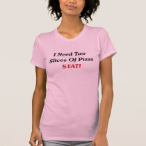 I Need Two Slices Of Pizza Stat! t-shirts