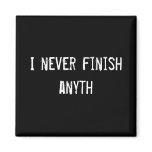I never finish anyth fridge magnet