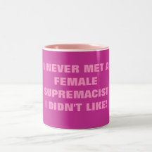I NEVER MET A FEMALE SUPREMACIST I DIDN'T LIKE COFFEE MUGS
