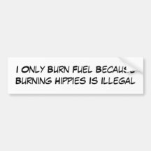 I Only Burn Fuel Because Burning Hippies Is Ill... Bumper Stickers