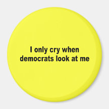 I only cry when democrats look at me magnets