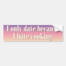 I only date because I hate cooking Bumper Stickers