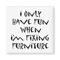 I Only Have Fun When I'm Fixing Furniture
