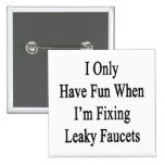 I Only Have Fun When I'm Fixing Leaky Faucets Pinback Buttons