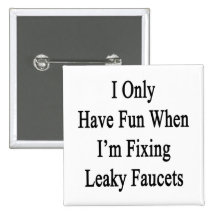 I Only Have Fun When I'm Fixing Leaky Faucets Pinback Buttons