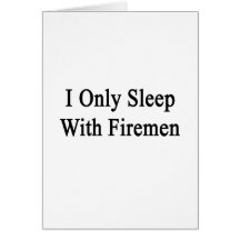 I Only Sleep With Firemen Greeting Cards