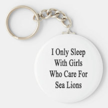 I Only Sleep With Girls Who Care For Sea Lions Key Chain