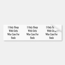 I Only Sleep With Girls Who Care For Seals Bumper Stickers