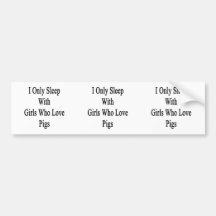 I Only Sleep With Girls Who Love Pigs Bumper Stickers