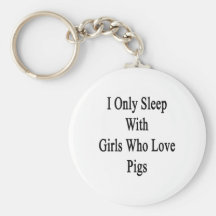I Only Sleep With Girls Who Love Pigs Keychains
