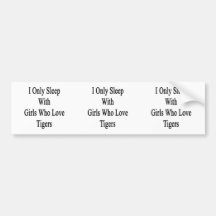 I Only Sleep With Girls Who Love Tigers Bumper Stickers