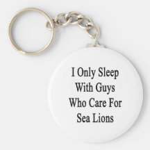 I Only Sleep With Guys Who Care For Sea Lions Key Chains