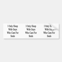 I Only Sleep With Guys Who Care For Seals Bumper Sticker