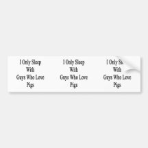 I Only Sleep With Guys Who Love Pigs Bumper Sticker