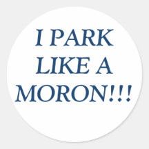 I PARK LIKE A MORON!!! ROUND STICKERS