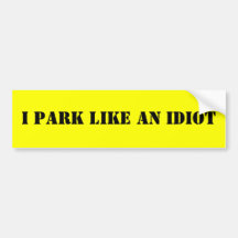 I PARK LIKE AN IDIOT BUMPER STICKER
