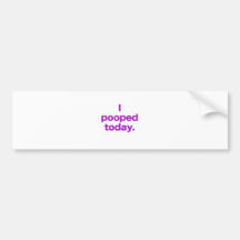 I Pooped Today. Bumper Sticker