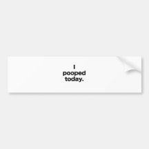 I Pooped Today. Bumper Stickers