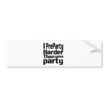 I Preparty Harder than you party Bumper Stickers