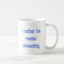 I rather be metal detecting coffee mugs