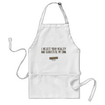 I Reject Your Reality & Substitute My Own Apron