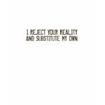 I Reject Your Reality & Substitute My Own T-Shirt