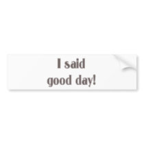 I Said Good Day! bumper stickers