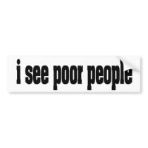 i see poor people in black and white bumper sticker