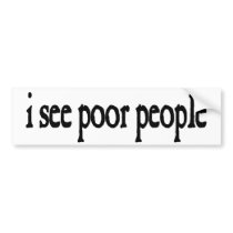 i see poor people in black and white bumper sticker