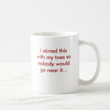 I stirred this with my toes so nobody would go ... mugs