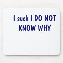 I suck I DO NOT KNOW WHY Mouse Pad