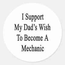 I Support My Dad's Wish To Become A Mechanic Round Sticker