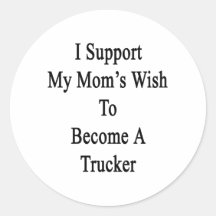 I Support My Mom's Wish To Become A Trucker Round Sticker