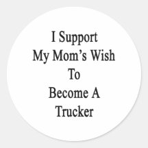 I Support My Mom's Wish To Become A Trucker Round Stickers