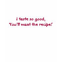 I taste so good,You'll want the recipe! t-shirts