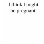 I Think I Might Be Pregnant Funny Maternity Shirt