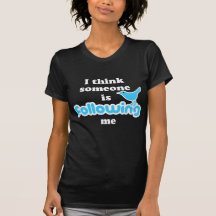 I think someone is following me tshirt