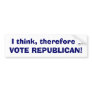 I think, therefore I, VOTE REPUBLICAN! Bumper Sticker