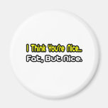 I Think You're Nice...Fat, But Nice Magnet