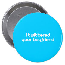 I twittered your boyfriend pinback buttons