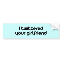I twittered your girlfriend