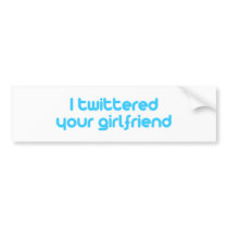 I twittered your girlfriend