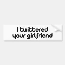 I twittered your girlfriend bumper stickers
