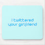 I twittered your girlfriend mousepad