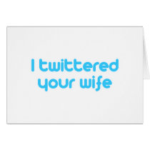 I twittered your wife